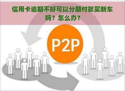 信用卡逾期不好可以分期付款买新车吗？怎么办？