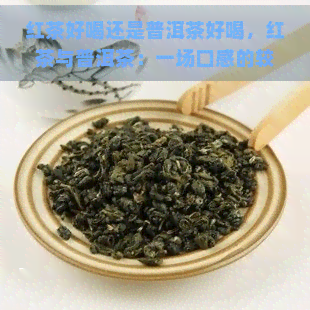 红茶好喝还是普洱茶好喝，红茶与普洱茶：一场口感的较量，你更喜欢哪一种？