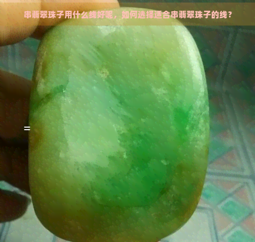 串翡翠珠子用什么线好呢，如何选择适合串翡翠珠子的线？