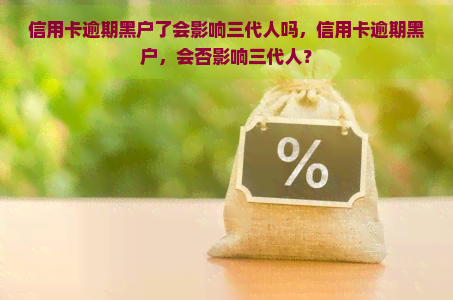 信用卡逾期黑户了会影响三代人吗，信用卡逾期黑户，会否影响三代人？