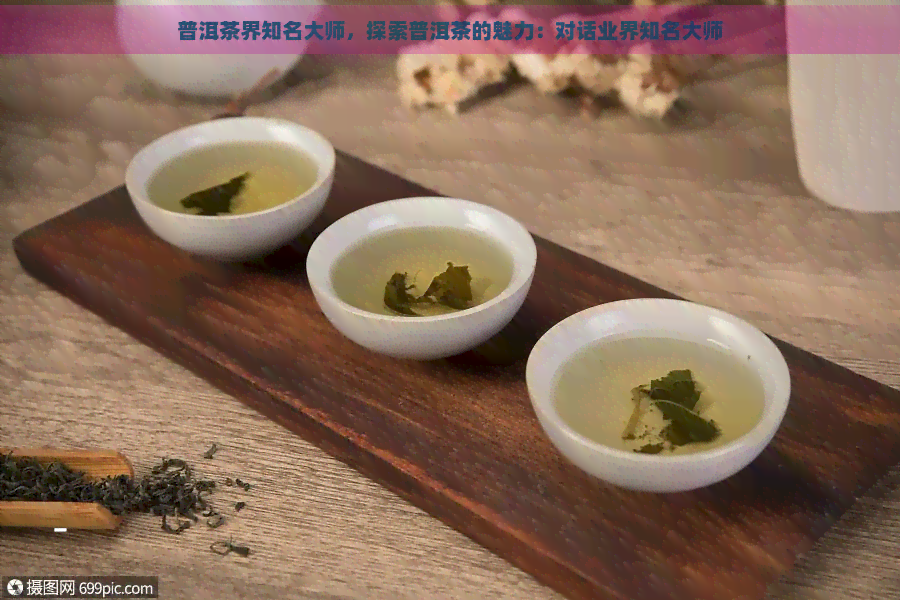 普洱茶界知名大师，探索普洱茶的魅力：对话业界知名大师