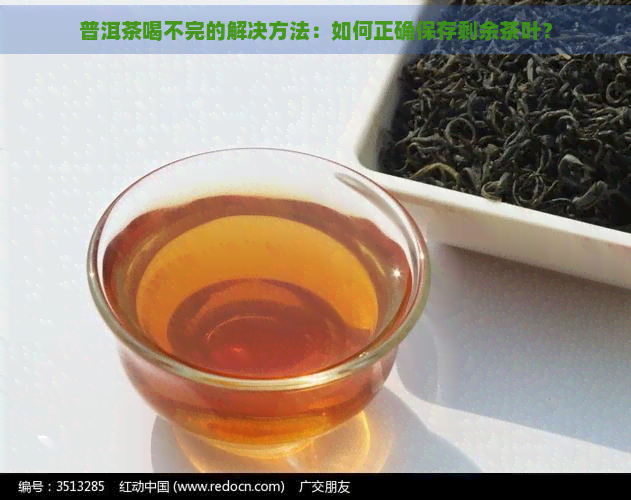 普洱茶喝不完的解决方法：如何正确保存剩余茶叶？