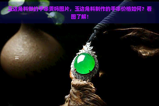 玉边角料做的手串贵吗图片，玉边角料制作的手串价格如何？看图了解！