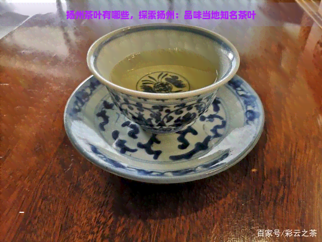 扬州茶叶有哪些，探索扬州：品味当地知名茶叶