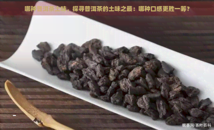 哪种普洱茶土味，探寻普洱茶的土味之最：哪种口感更胜一筹？