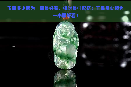 玉串多少颗为一串更好看，探讨更佳配搭！玉串多少颗为一串更好看？