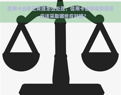 信用卡逾期已受理怎么处理，信用卡逾期被受理后，应该采取哪些应对措？