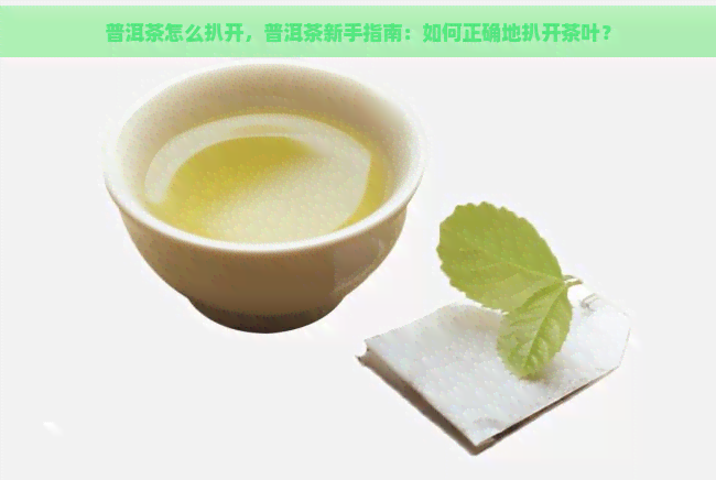 普洱茶怎么扒开，普洱茶新手指南：如何正确地扒开茶叶？