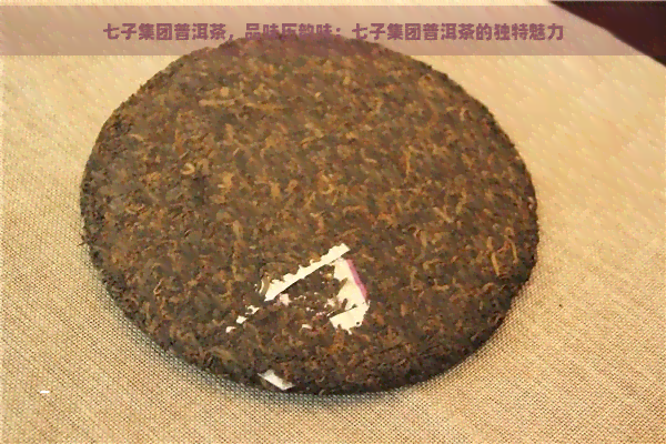 七子集团普洱茶，品味历韵味：七子集团普洱茶的独特魅力