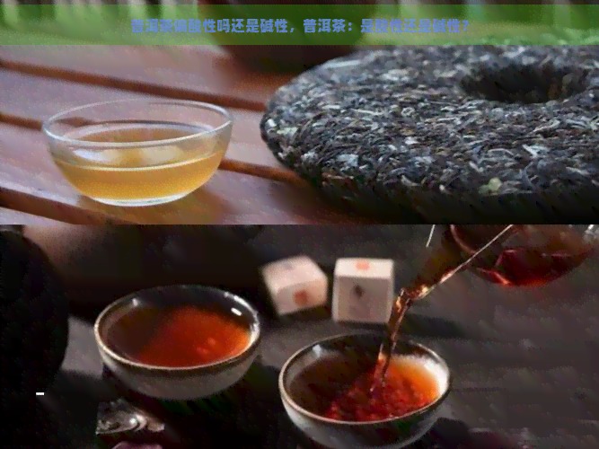 普洱茶偏酸性吗还是碱性，普洱茶：是酸性还是碱性？