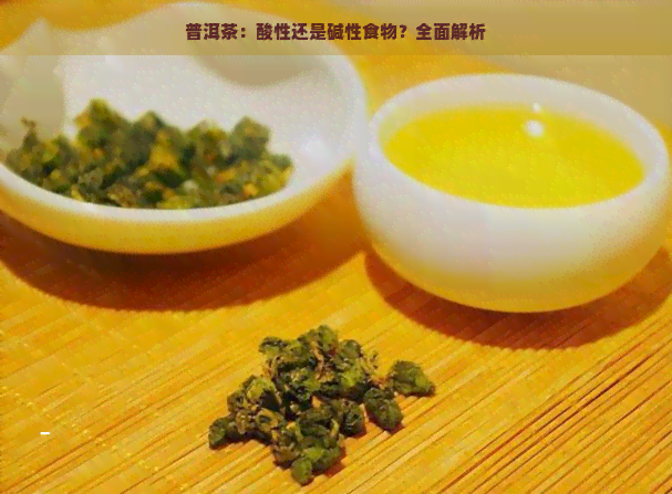 普洱茶：酸性还是碱性食物？全面解析