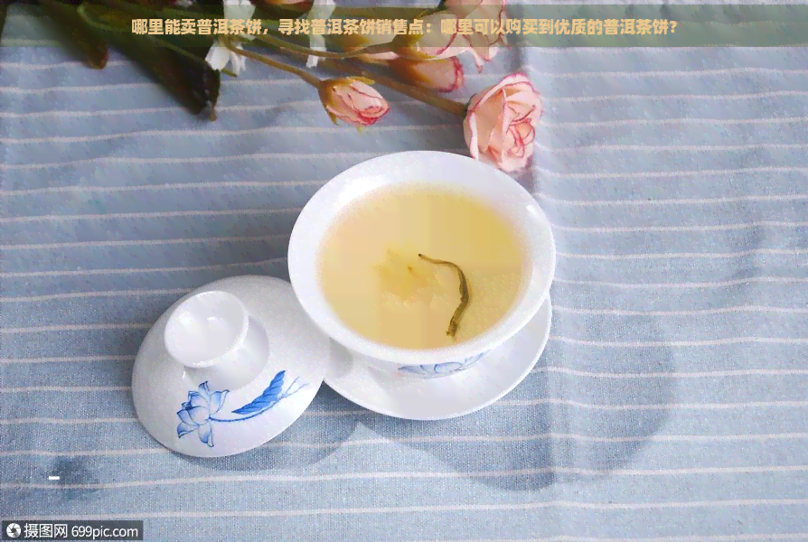 哪里能卖普洱茶饼，寻找普洱茶饼销售点：哪里可以购买到优质的普洱茶饼？