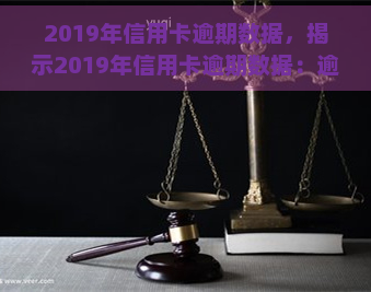 2019年信用卡逾期数据，揭示2019年信用卡逾期数据：逾期人数、金额及原因分析