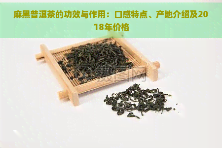 麻黑普洱茶的功效与作用：口感特点、产地介绍及2018年价格