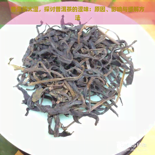 普洱茶太涩，探讨普洱茶的涩味：原因、影响与缓解方法