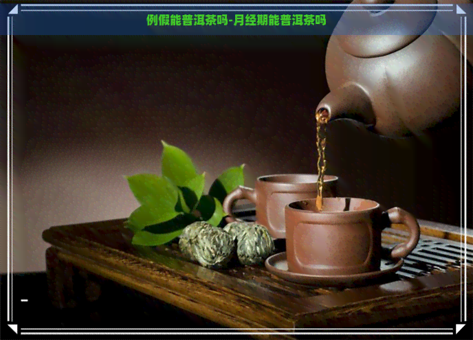 例假能普洱茶吗-月经期能普洱茶吗