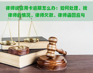 律师说信用卡逾期怎么办：如何处理、找律师的情况、律师欠款、律师函回应与电话应对