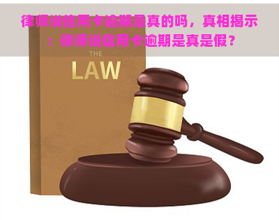 律师说信用卡逾期是真的吗，真相揭示：律师说信用卡逾期是真是假？