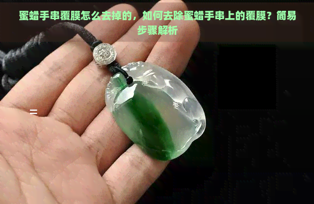 蜜蜡手串覆膜怎么去掉的，如何去除蜜蜡手串上的覆膜？简易步骤解析