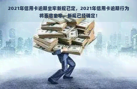 2021年信用卡逾期坐牢新规已定，2021年信用卡逾期行为将面临坐牢，新规已经确定！