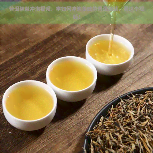 普洱碗茶冲泡视频，学如何冲泡美味的普洱碗茶，看这个视频！