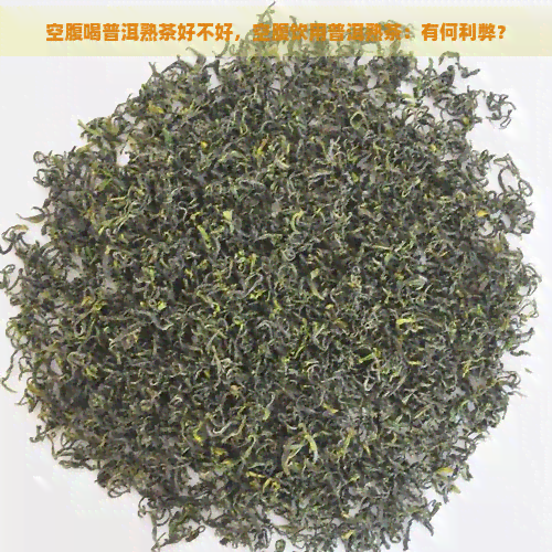 空腹喝普洱熟茶好不好，空腹饮用普洱熟茶：有何利弊？