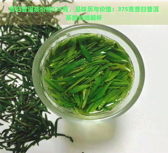 昔归普洱茶价格375克，品味历与价值：375克昔归普洱茶的价格解析