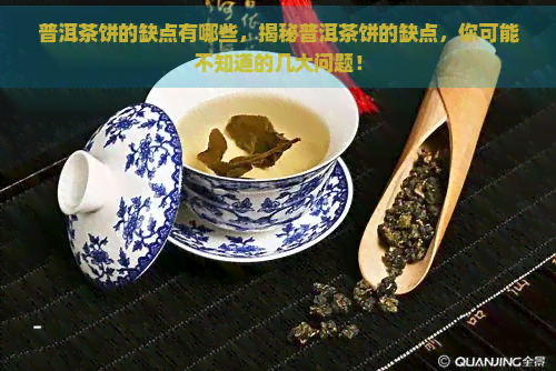 普洱茶饼的缺点有哪些，揭秘普洱茶饼的缺点，你可能不知道的几大问题！