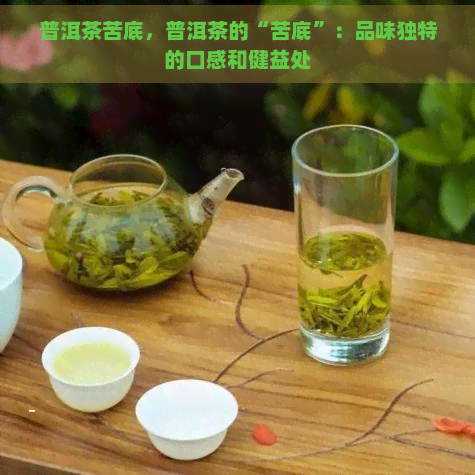 普洱茶苦底，普洱茶的“苦底”：品味独特的口感和健益处