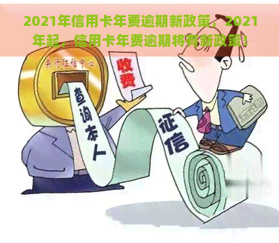 2021年信用卡年费逾期新政策，2021年起，信用卡年费逾期将有新政策！