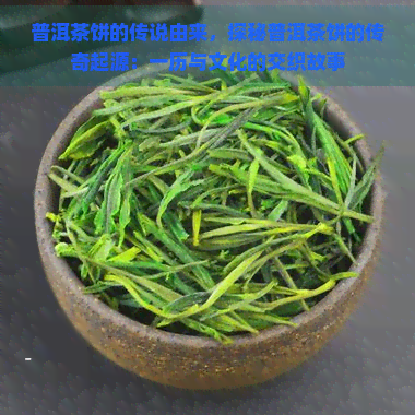 普洱茶饼的传说由来，探秘普洱茶饼的传奇起源：一历与文化的交织故事