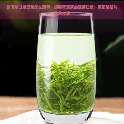 普洱茶口感涩苦怎么回事，探秘普洱茶的涩苦口感：原因解析与改善方法