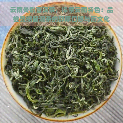 云南曼捌普洱茶，探索云南特色：品尝曼捌普洱茶的醇厚口感与历文化