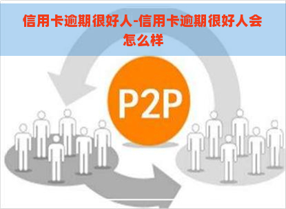 信用卡逾期很好人-信用卡逾期很好人会怎么样