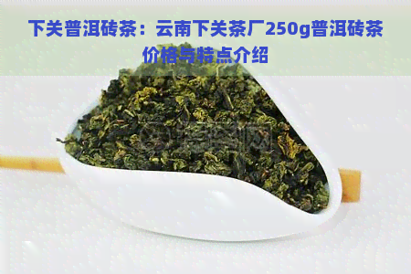 下关普洱砖茶：云南下关茶厂250g普洱砖茶价格与特点介绍