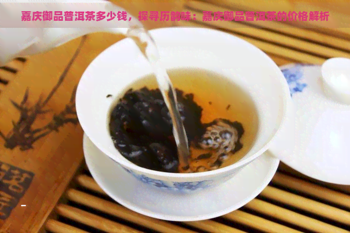 嘉庆御品普洱茶多少钱，探寻历韵味：嘉庆御品普洱茶的价格解析