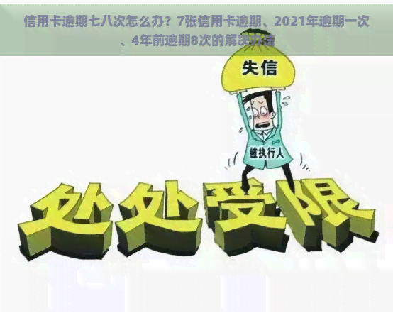 信用卡逾期七八次怎么办？7张信用卡逾期、2021年逾期一次、4年前逾期8次的解决办法