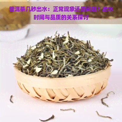 普洱茶几秒出水：正常现象还是问题？出水时间与品质的关系探讨