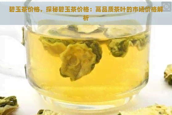 碧玉茶价格，探秘碧玉茶价格：高品质茶叶的市场价格解析