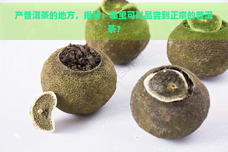 产普洱茶的地方，揭秘：哪里可以品尝到正宗的普洱茶？