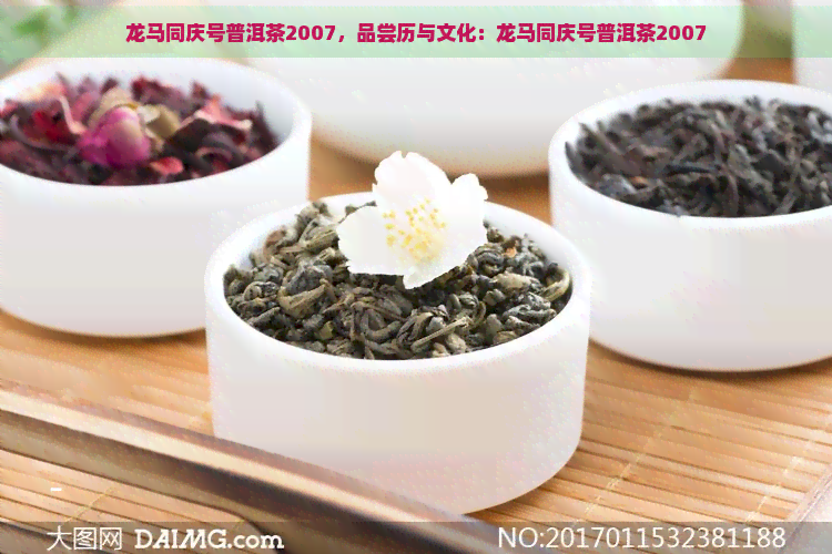 龙马同庆号普洱茶2007，品尝历与文化：龙马同庆号普洱茶2007