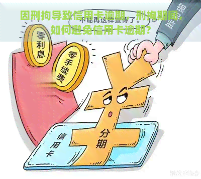 因刑拘导致信用卡逾期，刑拘期间，如何避免信用卡逾期？