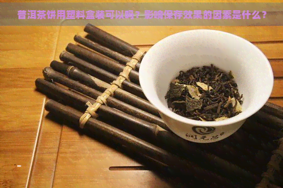 普洱茶饼用塑料盒装可以吗？影响保存效果的因素是什么？