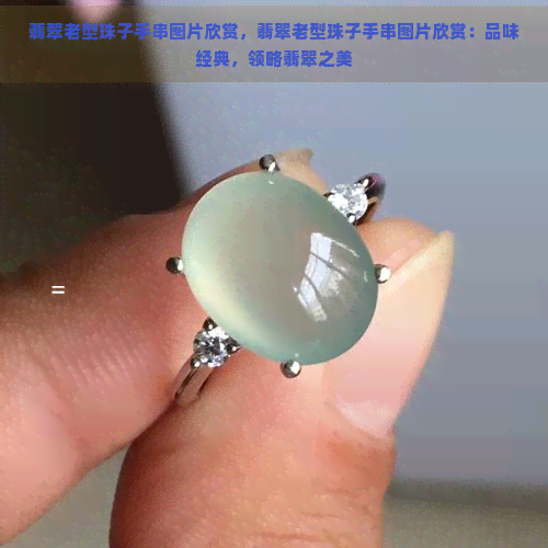 翡翠老型珠子手串图片欣赏，翡翠老型珠子手串图片欣赏：品味经典，领略翡翠之美