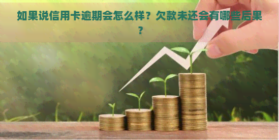 如果说信用卡逾期会怎么样？欠款未还会有哪些后果？