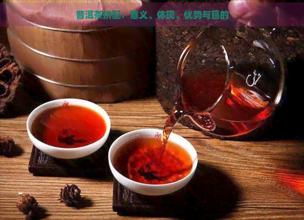 普洱茶拼配：意义、体现、优势与目的