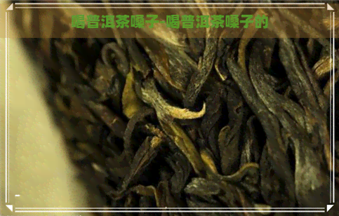 喝普洱茶嗓子-喝普洱茶嗓子的