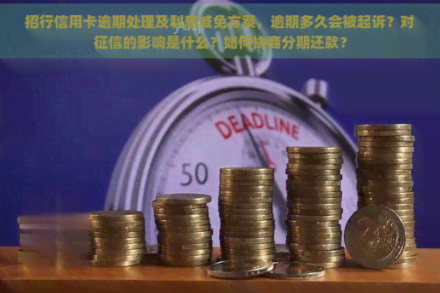 招行信用卡逾期处理及利息减免方案，逾期多久会被起诉？对的影响是什么？如何协商分期还款？