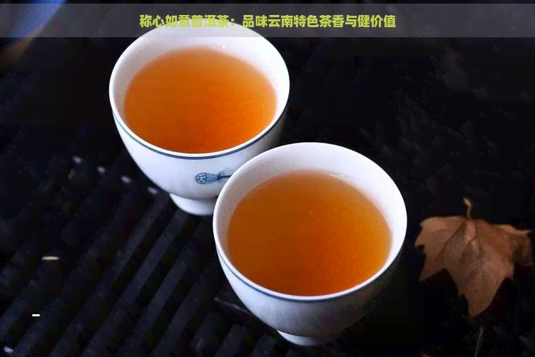 称心如意普洱茶：品味云南特色茶香与健价值