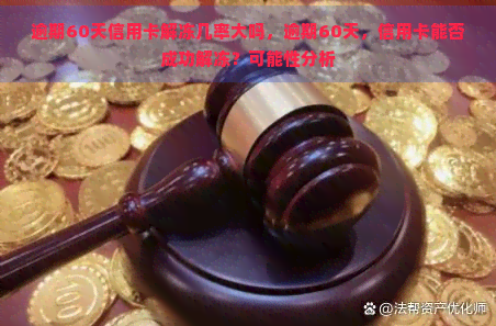 逾期60天信用卡解冻几率大吗，逾期60天，信用卡能否成功解冻？可能性分析